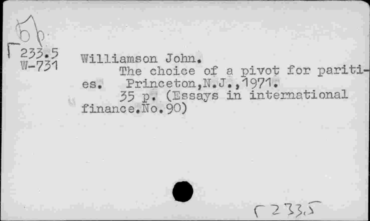 ﻿W-751
Williamson John.
The choice of a pivot for pariti es,	Princeton,N. J.,'197'1.
55 p. (Essays in international finance.No.90)